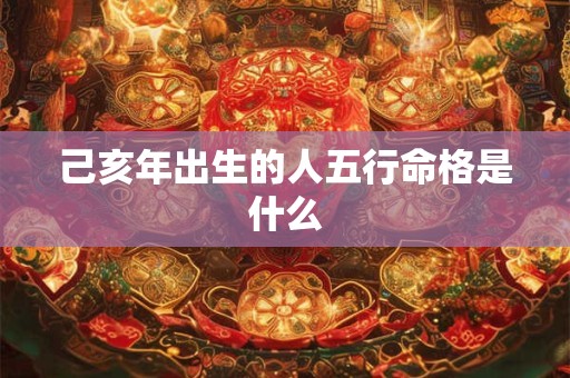 己亥年出生的人五行命格是什么