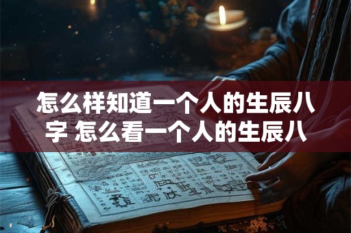 怎么样知道一个人的生辰八字 怎么看一个人的生辰八字是属什么命