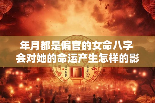 年月都是偏官的女命八字 会对她的命运产生怎样的影响呢