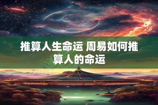 推算人生命运 周易如何推算人的命运