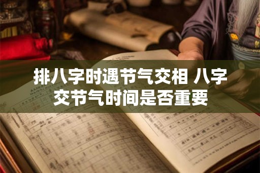 排八字时遇节气交相 八字交节气时间是否重要
