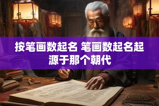 按笔画数起名 笔画数起名起源于那个朝代