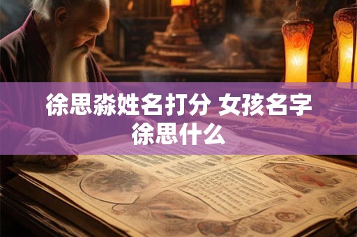 徐思淼姓名打分 女孩名字徐思什么
