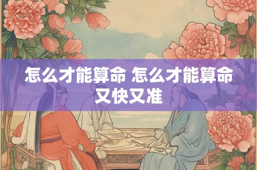 怎么才能算命 怎么才能算命又快又准