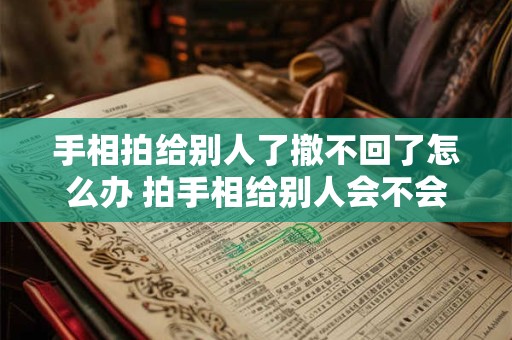 手相拍给别人了撤不回了怎么办 拍手相给别人会不会复制你的指纹