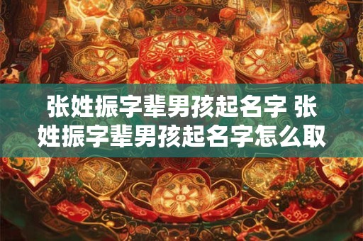 张姓振字辈男孩起名字 张姓振字辈男孩起名字怎么取