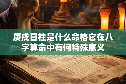庚戌日柱是什么命格它在八字算命中有何特殊意义