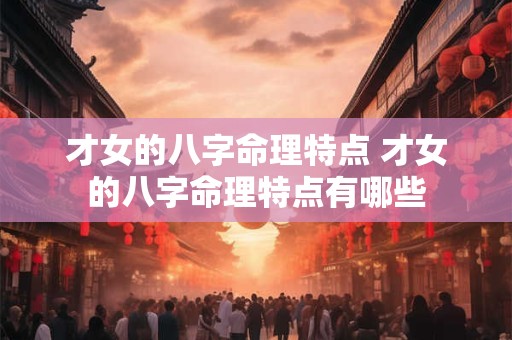 才女的八字命理特点 才女的八字命理特点有哪些
