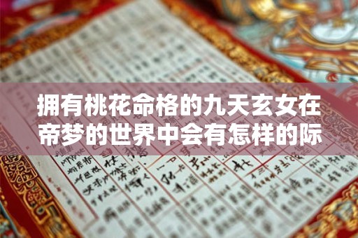拥有桃花命格的九天玄女在帝梦的世界中会有怎样的际遇