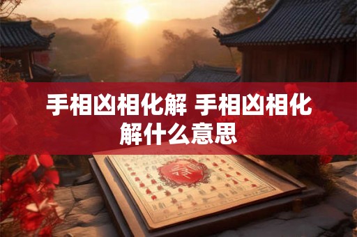 手相凶相化解 手相凶相化解什么意思