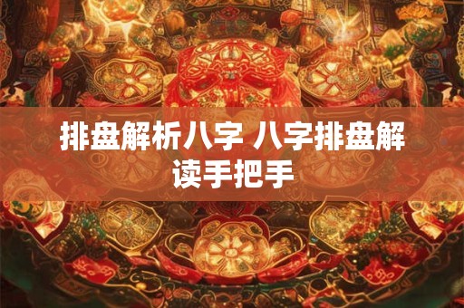 排盘解析八字 八字排盘解读手把手