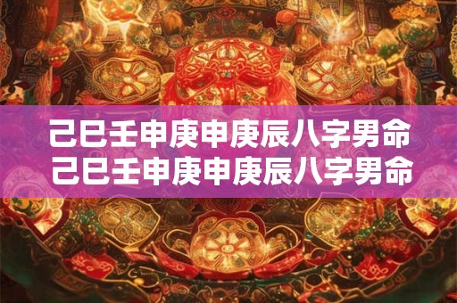 己巳壬申庚申庚辰八字男命 己巳壬申庚申庚辰八字男命好吗