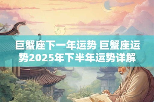巨蟹座下一年运势 巨蟹座运势2025年下半年运势详解