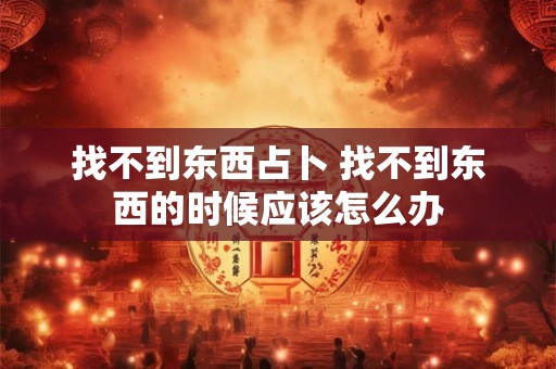 找不到东西占卜 找不到东西的时候应该怎么办