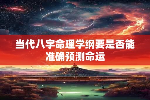 当代八字命理学纲要是否能准确预测命运 当代八字命理学纲要是否能准确预测命运