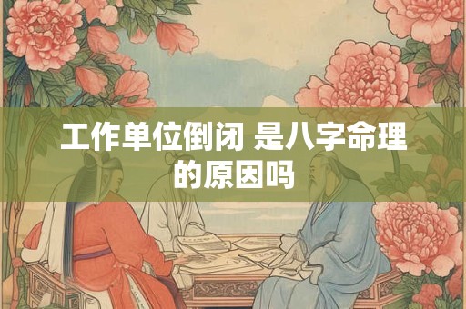 工作单位倒闭 是八字命理的原因吗