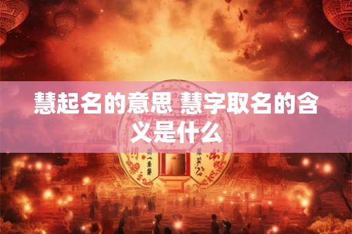 慧起名的意思 慧字取名的含义是什么