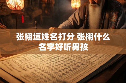 张栩垣姓名打分 张栩什么名字好听男孩
