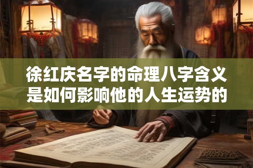 徐红庆名字的命理八字含义是如何影响他的人生运势的