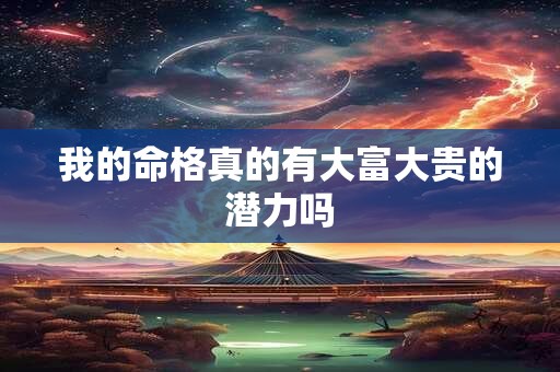 我的命格真的有大富大贵的潜力吗
