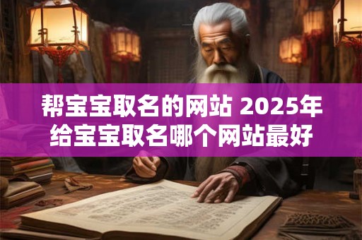 帮宝宝取名的网站 2025年给宝宝取名哪个网站最好
