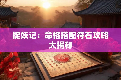 捉妖记：命格搭配符石攻略大揭秘