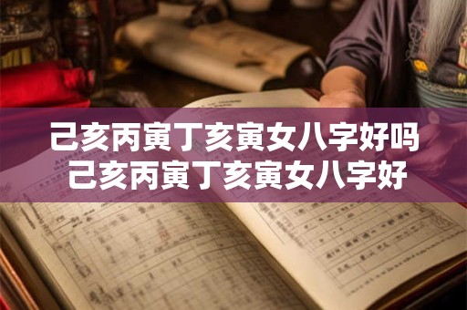 己亥丙寅丁亥寅女八字好吗 己亥丙寅丁亥寅女八字好吗婚姻如何