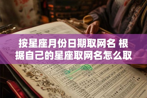 按星座月份日期取网名 根据自己的星座取网名怎么取