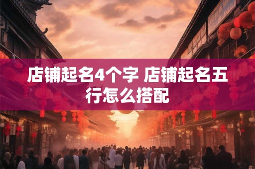 详细阅读:店铺起名4个字 店铺起名五行怎么搭配 店铺起名4个字 店铺起名五行怎么搭配