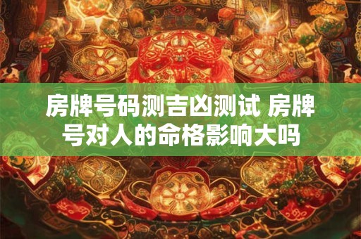 房牌号码测吉凶测试 房牌号对人的命格影响大吗