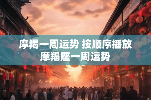 摩羯一周运势 按顺序播放摩羯座一周运势