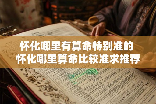 怀化哪里有算命特别准的 怀化哪里算命比较准求推荐 怀化哪里有算命特别准的 怀化哪里算命比较准求推荐