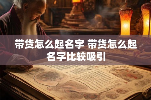带货怎么起名字 带货怎么起名字比较吸引