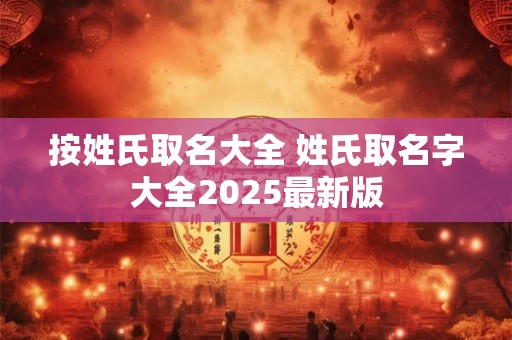 按姓氏取名大全 姓氏取名字大全2025最新版