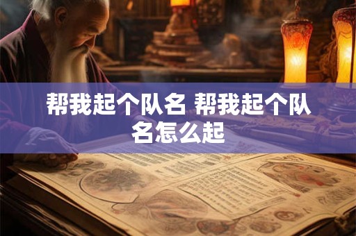 帮我起个队名 帮我起个队名怎么起