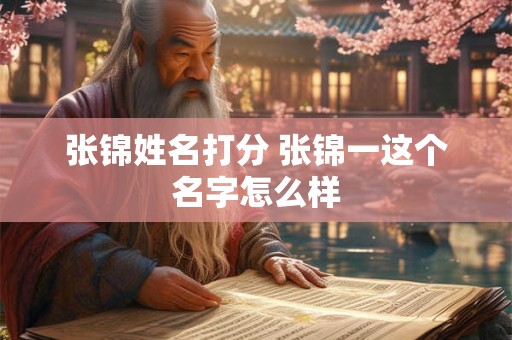 张锦姓名打分 张锦一这个名字怎么样