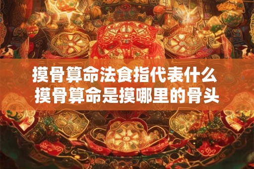 摸骨算命法食指代表什么 摸骨算命是摸哪里的骨头