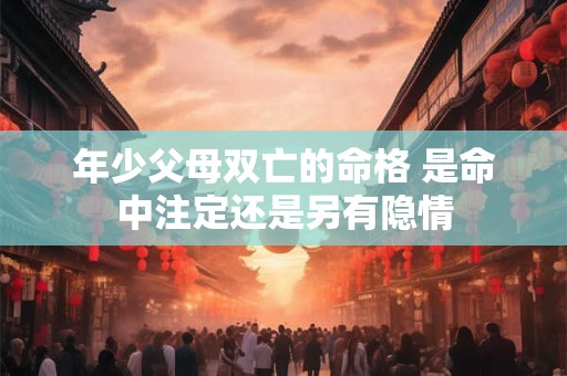 年少父母双亡的命格 是命中注定还是另有隐情