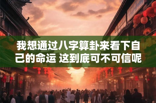 详细阅读:我想通过八字算卦来看下自己的命运 这到底可不可信呢 我想通过八字算卦来看下自己的命运 这到底可不可信呢