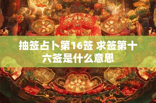抽签占卜第16签 求签第十六签是什么意思