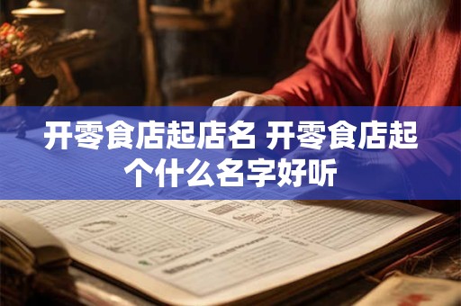 开零食店起店名 开零食店起个什么名字好听