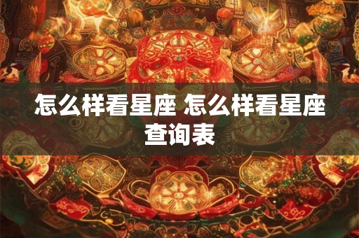 怎么样看星座 怎么样看星座查询表 怎么样看星座 怎么样看星座查询表