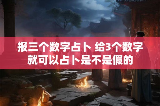 报三个数字占卜 给3个数字就可以占卜是不是假的 报三个数字占卜 给3个数字就可以占卜是不是假的