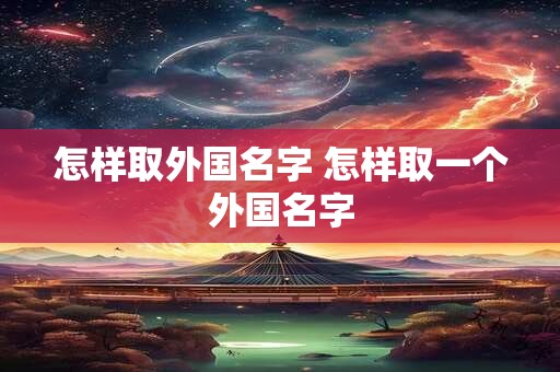 怎样取外国名字 怎样取一个外国名字