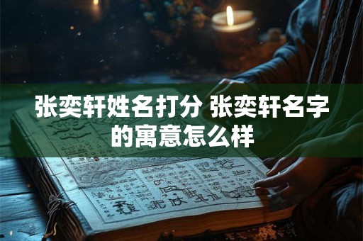 张奕轩姓名打分 张奕轩名字的寓意怎么样