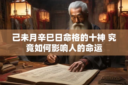 己未月辛巳日命格的十神 究竟如何影响人的命运