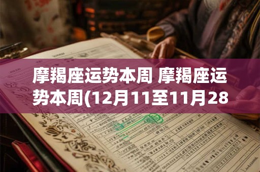 摩羯座运势本周 摩羯座运势本周(12月11至11月28日)紫薇星