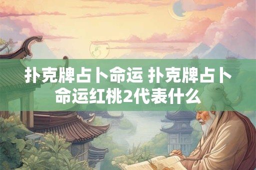 扑克牌占卜命运 扑克牌占卜命运红桃2代表什么