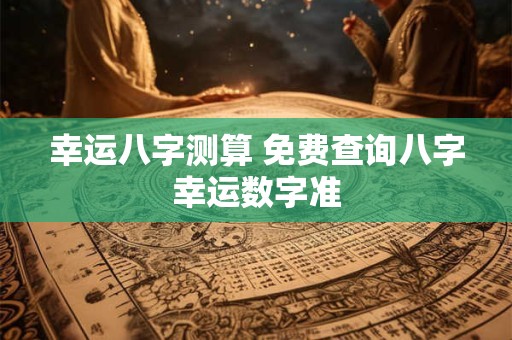 幸运八字测算 免费查询八字幸运数字准