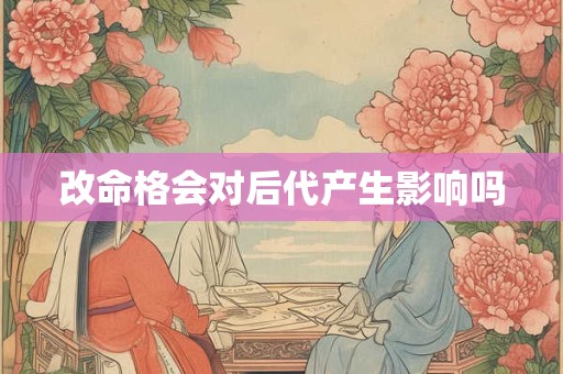 改命格会对后代产生影响吗